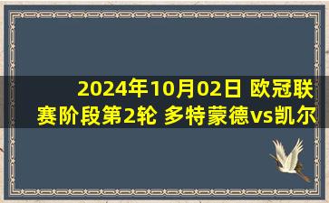 2024年10月02日 欧冠联赛阶段第2轮 多特蒙德vs凯尔特人 全场录像